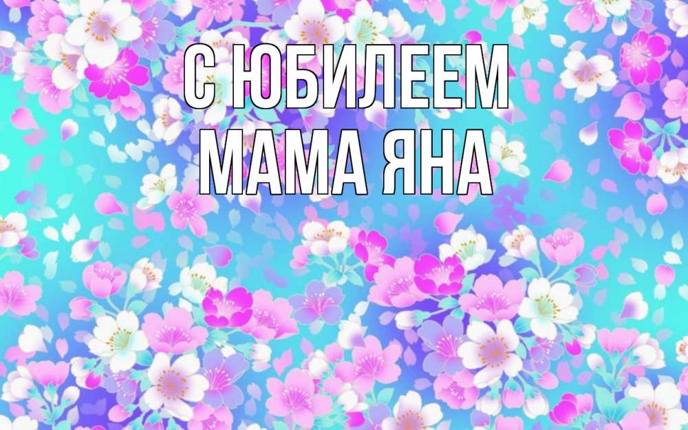 Открытка на каждый день с именем, Мама-Яна С юбилеем открытка с заливкой Прикольная открытка с пожеланием онлайн скачать бесплатно 