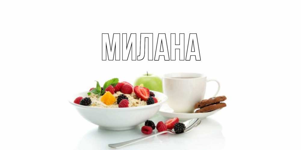 Открытка на каждый день с именем, Милана Главная розы,фрукты, кофе Прикольная открытка с пожеланием онлайн скачать бесплатно 