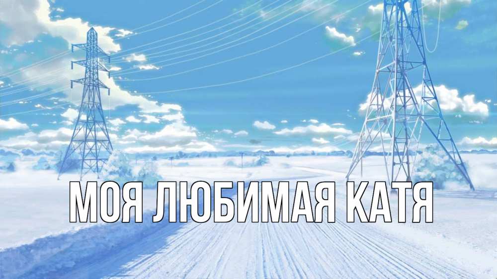 Открытка на каждый день с именем, Моя-любимая-Катя Главная Лэп зима снег Прикольная открытка с пожеланием онлайн скачать бесплатно 