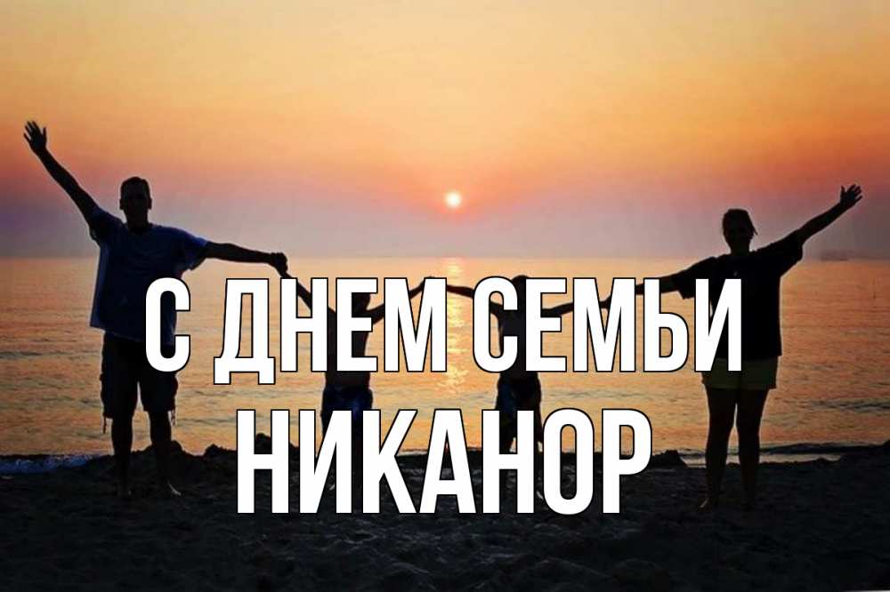 Открытка на каждый день с именем, Никанор С днем семьи мама, папа, дети, дочка,сын, море, пляж, закат Прикольная открытка с пожеланием онлайн скачать бесплатно 