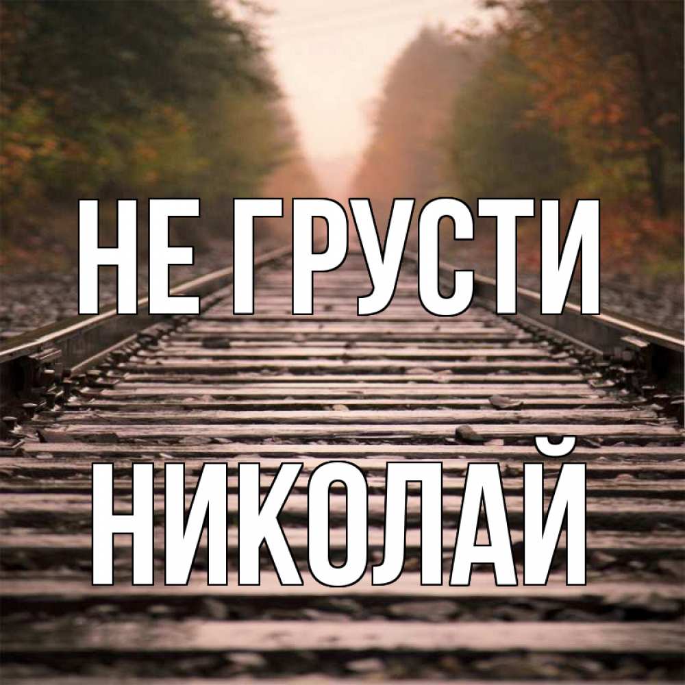 Открытка на каждый день с именем, Николай Не грусти лес и железная дорога Прикольная открытка с пожеланием онлайн скачать бесплатно 