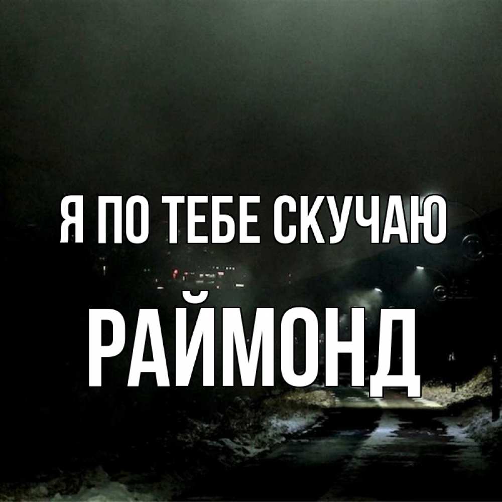Открытка на каждый день с именем, Раймонд Я по тебе скучаю окраина города Прикольная открытка с пожеланием онлайн скачать бесплатно 