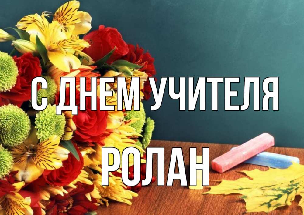 Открытка на каждый день с именем, Ролан С днем учителя цветы, мел Прикольная открытка с пожеланием онлайн скачать бесплатно 