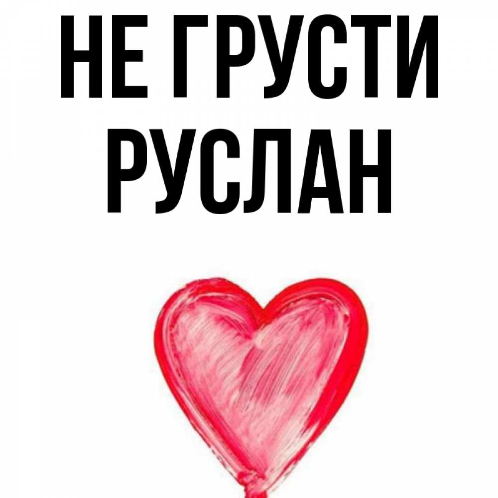 Открытка на каждый день с именем, Руслан Не грусти сердечко Прикольная открытка с пожеланием онлайн скачать бесплатно 