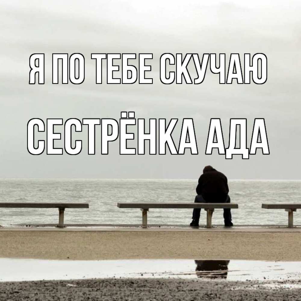 Открытка на каждый день с именем, Сестрёнка-Ада Я по тебе скучаю приходи Прикольная открытка с пожеланием онлайн скачать бесплатно 