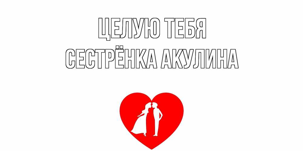 Открытка на каждый день с именем, Сестрёнка-Акулина Целую тебя сердце Прикольная открытка с пожеланием онлайн скачать бесплатно 