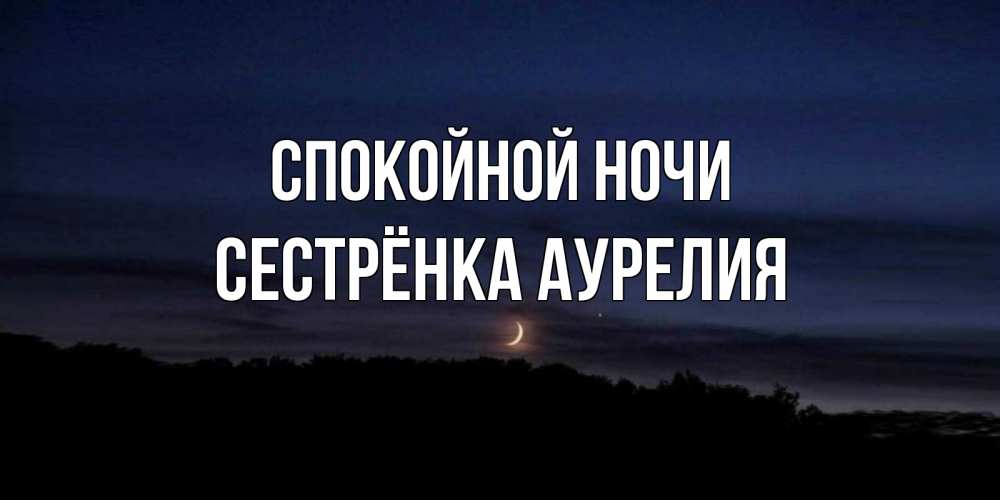 Открытка на каждый день с именем, Сестрёнка-Аурелия Спокойной ночи месяц Прикольная открытка с пожеланием онлайн скачать бесплатно 