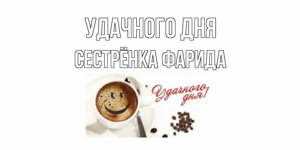 Открытка на каждый день с именем, Сестрёнка-Фарида Удачного дня кофе Прикольная открытка с пожеланием онлайн скачать бесплатно 