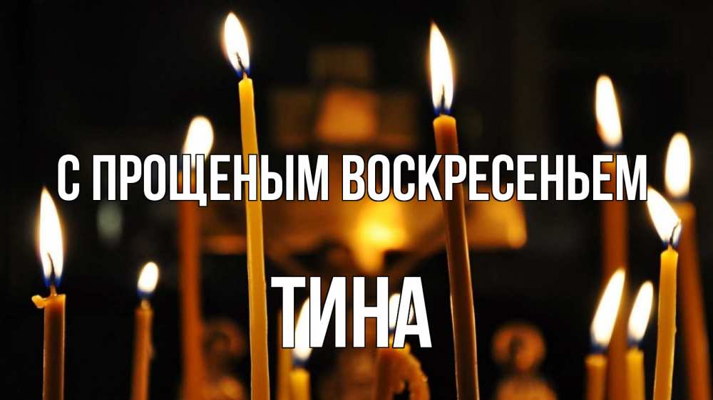 Открытка на каждый день с именем, Тина С прощеным воскресеньем свечи Прикольная открытка с пожеланием онлайн скачать бесплатно 