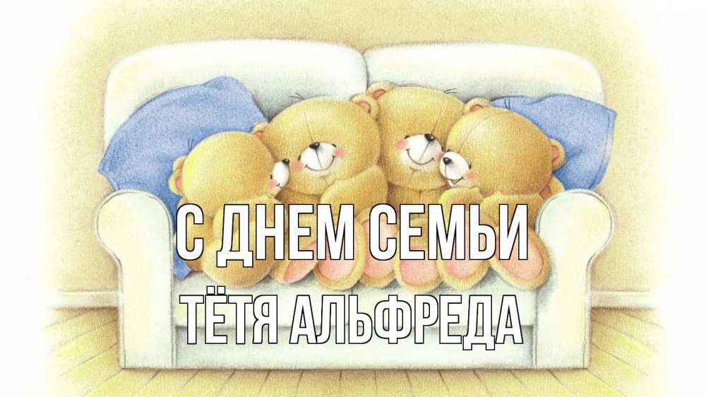 Открытка на каждый день с именем, Тётя-Альфреда С днем семьи с днем семьи Прикольная открытка с пожеланием онлайн скачать бесплатно 