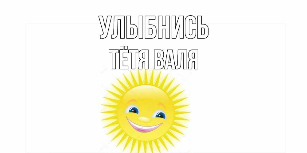 Открытка на каждый день с именем, Тётя-Валя Улыбнись пожелания позитивные Прикольная открытка с пожеланием онлайн скачать бесплатно 