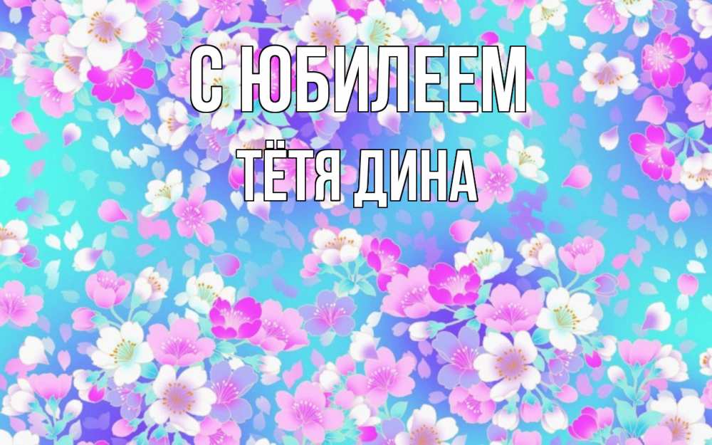 Открытка на каждый день с именем, Тётя-Дина С юбилеем открытка с заливкой Прикольная открытка с пожеланием онлайн скачать бесплатно 