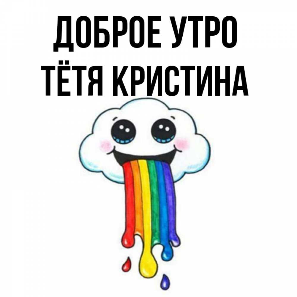 Открытка на каждый день с именем, Тётя-Кристина Доброе утро утречко Прикольная открытка с пожеланием онлайн скачать бесплатно 