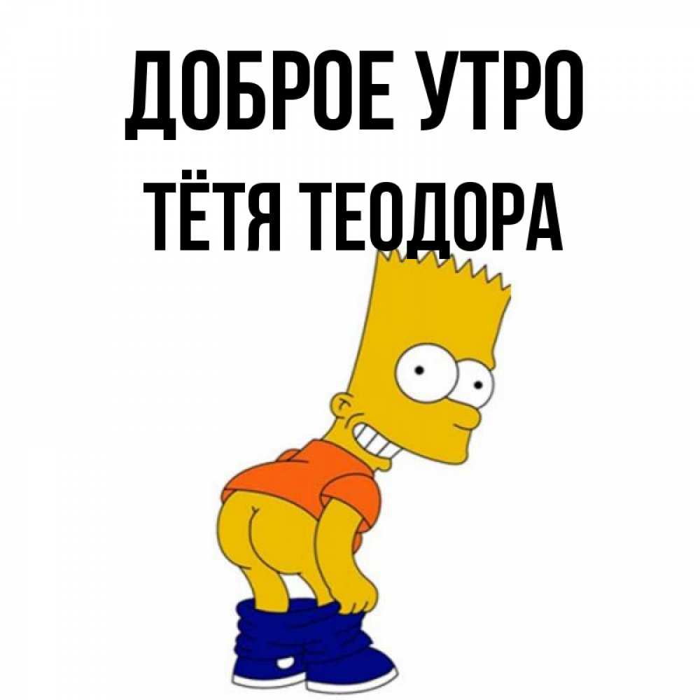 Открытка на каждый день с именем, Тётя-Теодора Доброе утро Открытки с Симпсонами Прикольная открытка с пожеланием онлайн скачать бесплатно 