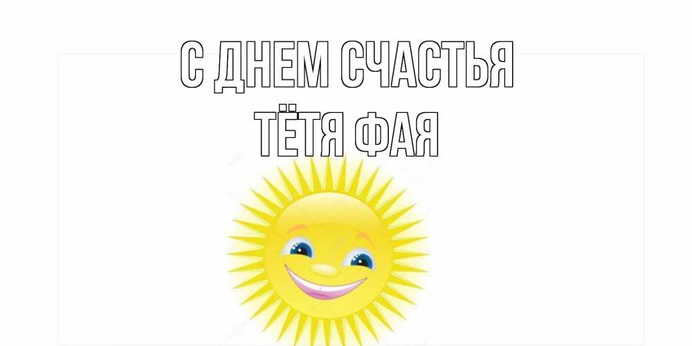 Открытка на каждый день с именем, Тётя-Фая С днем счастья пожелания позитивные Прикольная открытка с пожеланием онлайн скачать бесплатно 