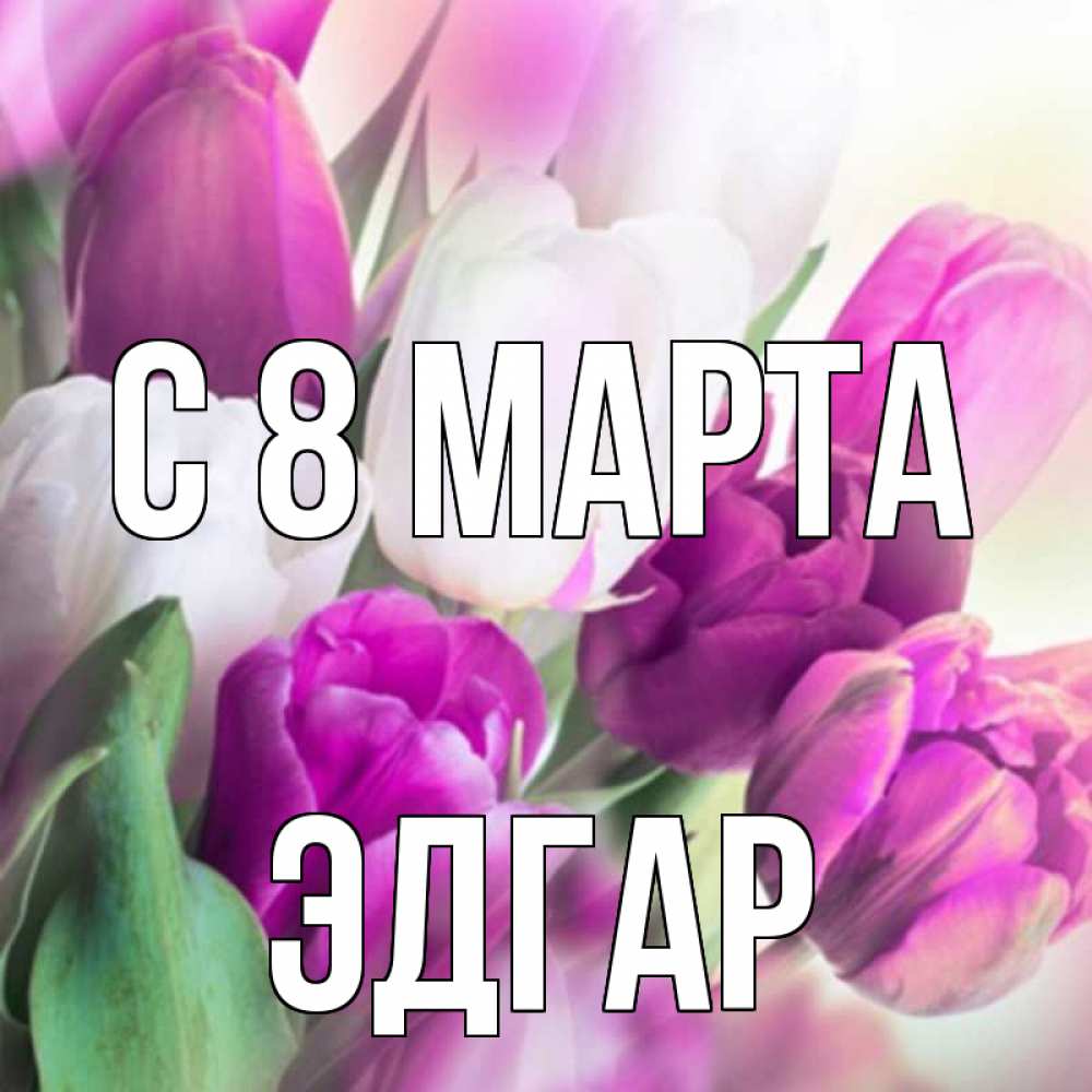 Открытка на каждый день с именем, Эдгар С 8 МАРТА весна 1 Прикольная открытка с пожеланием онлайн скачать бесплатно 