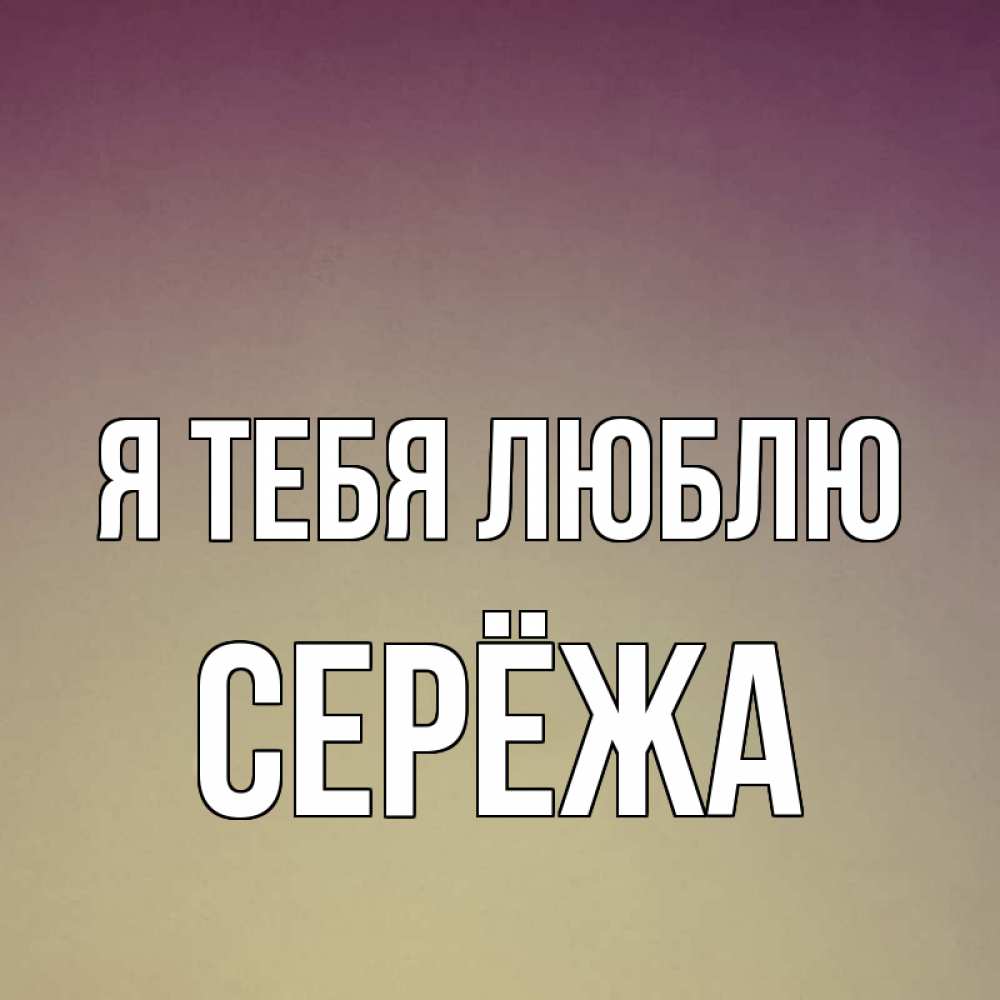 Открытки с надписью сережа я тебя люблю, открытки анимированные