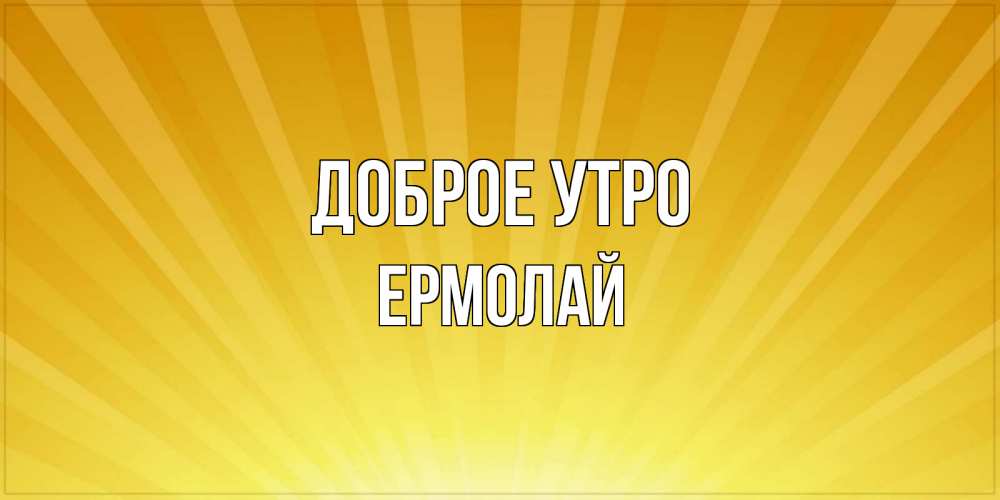 Открытка на каждый день с именем, Ермолай Доброе утро пожелания доброго утра Прикольная открытка с пожеланием онлайн скачать бесплатно 