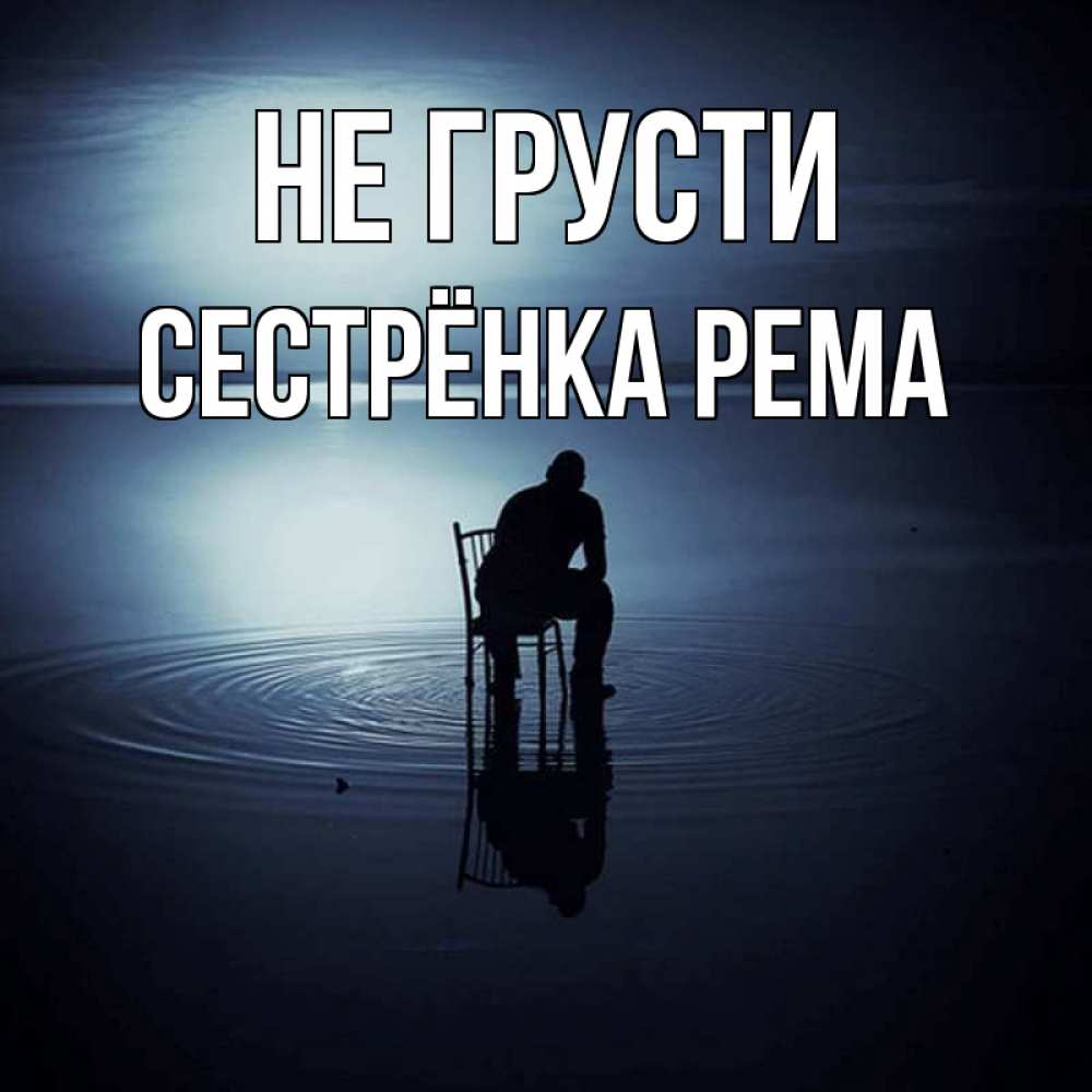 Открытка на каждый день с именем, Сестрёнка-Рема Не грусти разводы на воде Прикольная открытка с пожеланием онлайн скачать бесплатно 