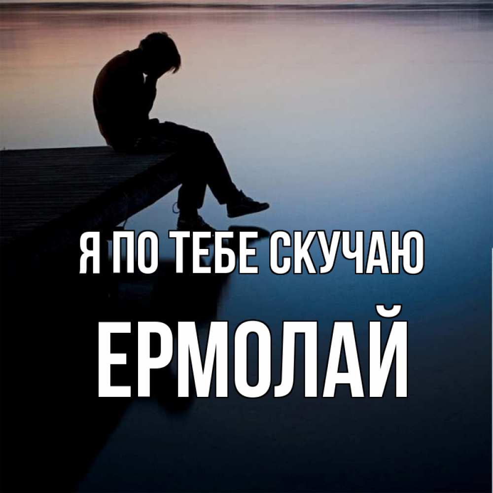 Открытка на каждый день с именем, Ермолай Я по тебе скучаю печаль Прикольная открытка с пожеланием онлайн скачать бесплатно 