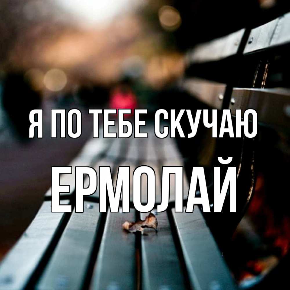 Открытка на каждый день с именем, Ермолай Я по тебе скучаю приходи скорее Прикольная открытка с пожеланием онлайн скачать бесплатно 
