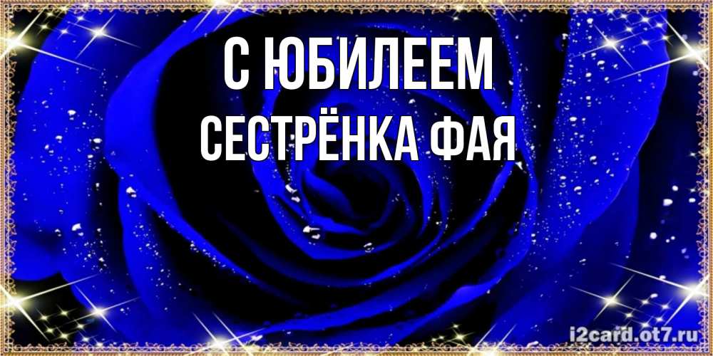 Открытка на каждый день с именем, Сестрёнка-Фая С юбилеем голубые цветы в росе Прикольная открытка с пожеланием онлайн скачать бесплатно 