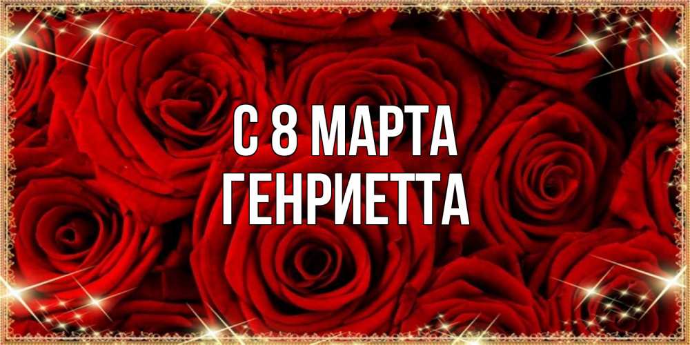 Открытка на каждый день с именем, Генриетта С 8 марта открытка для любимой Прикольная открытка с пожеланием онлайн скачать бесплатно 