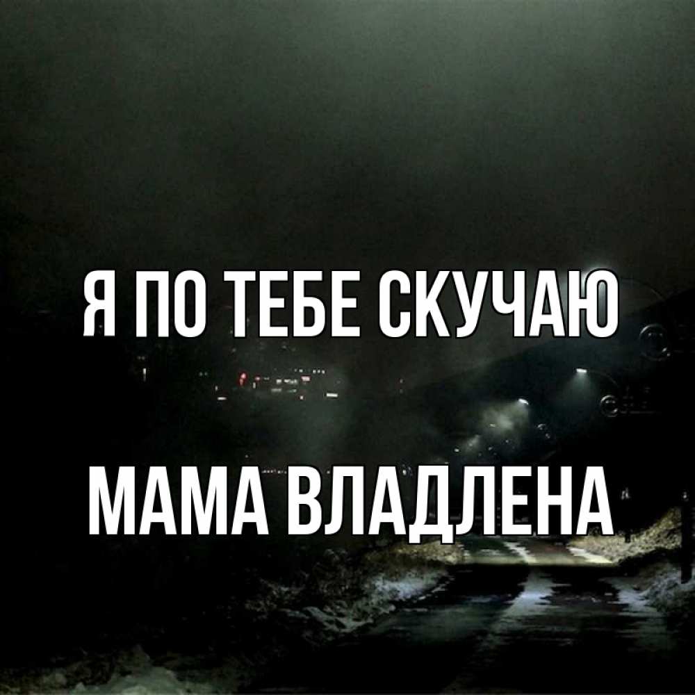 Открытка на каждый день с именем, Мама-Владлена Я по тебе скучаю окраина города Прикольная открытка с пожеланием онлайн скачать бесплатно 