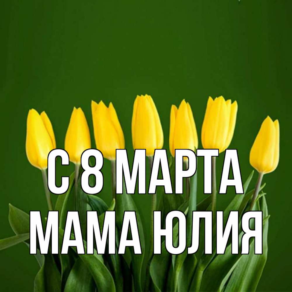 Открытка на каждый день с именем, Мама-Юлия С 8 марта желтого цвета 3 Прикольная открытка с пожеланием онлайн скачать бесплатно 