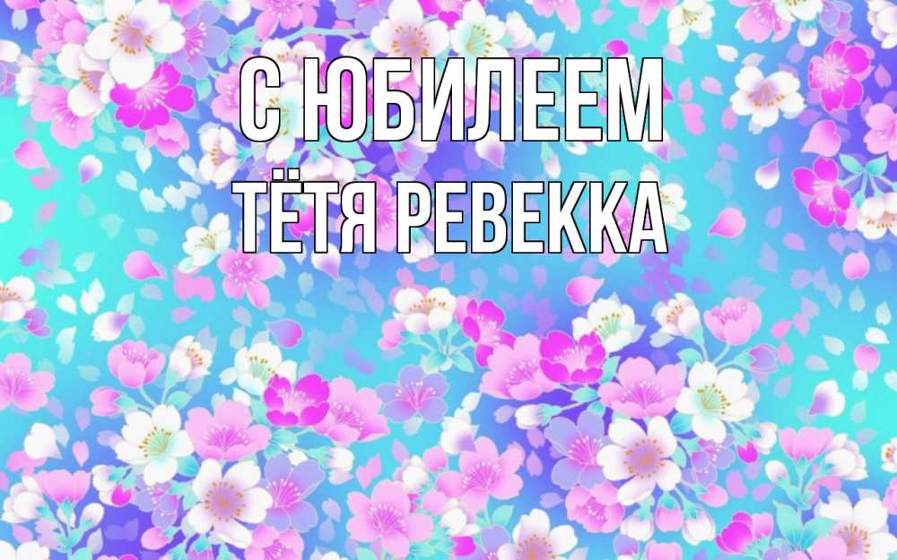 Открытка на каждый день с именем, Тётя-Ревекка С юбилеем открытка с заливкой Прикольная открытка с пожеланием онлайн скачать бесплатно 