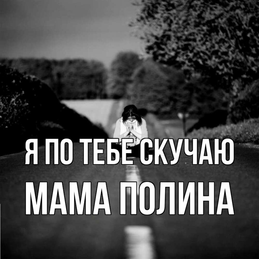 Открытка на каждый день с именем, Мама-Полина Я по тебе скучаю фото Прикольная открытка с пожеланием онлайн скачать бесплатно 