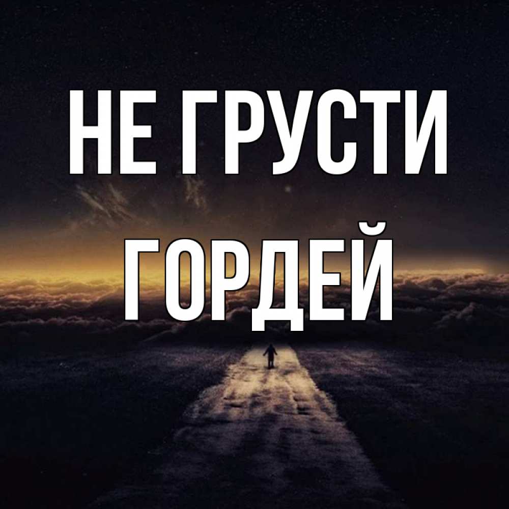 Открытка на каждый день с именем, Гордей Не грусти дорога в никуда Прикольная открытка с пожеланием онлайн скачать бесплатно 