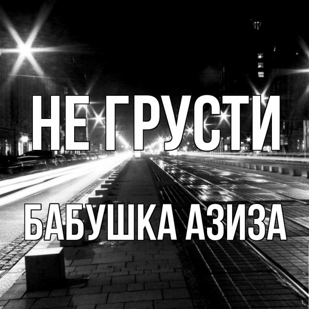 Открытка на каждый день с именем, Бабушка-Азиза Не грусти ночной проспект Прикольная открытка с пожеланием онлайн скачать бесплатно 