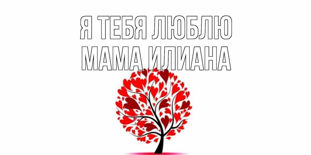 Открытка на каждый день с именем, Мама-Илиана Я тебя люблю дерево, листья Прикольная открытка с пожеланием онлайн скачать бесплатно 