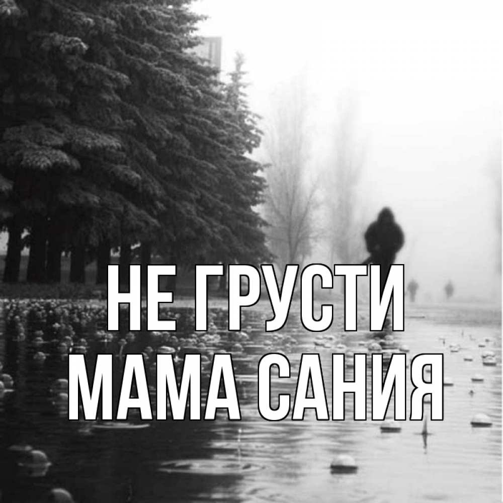 Открытка на каждый день с именем, Мама-Сания Не грусти улица под дождем Прикольная открытка с пожеланием онлайн скачать бесплатно 