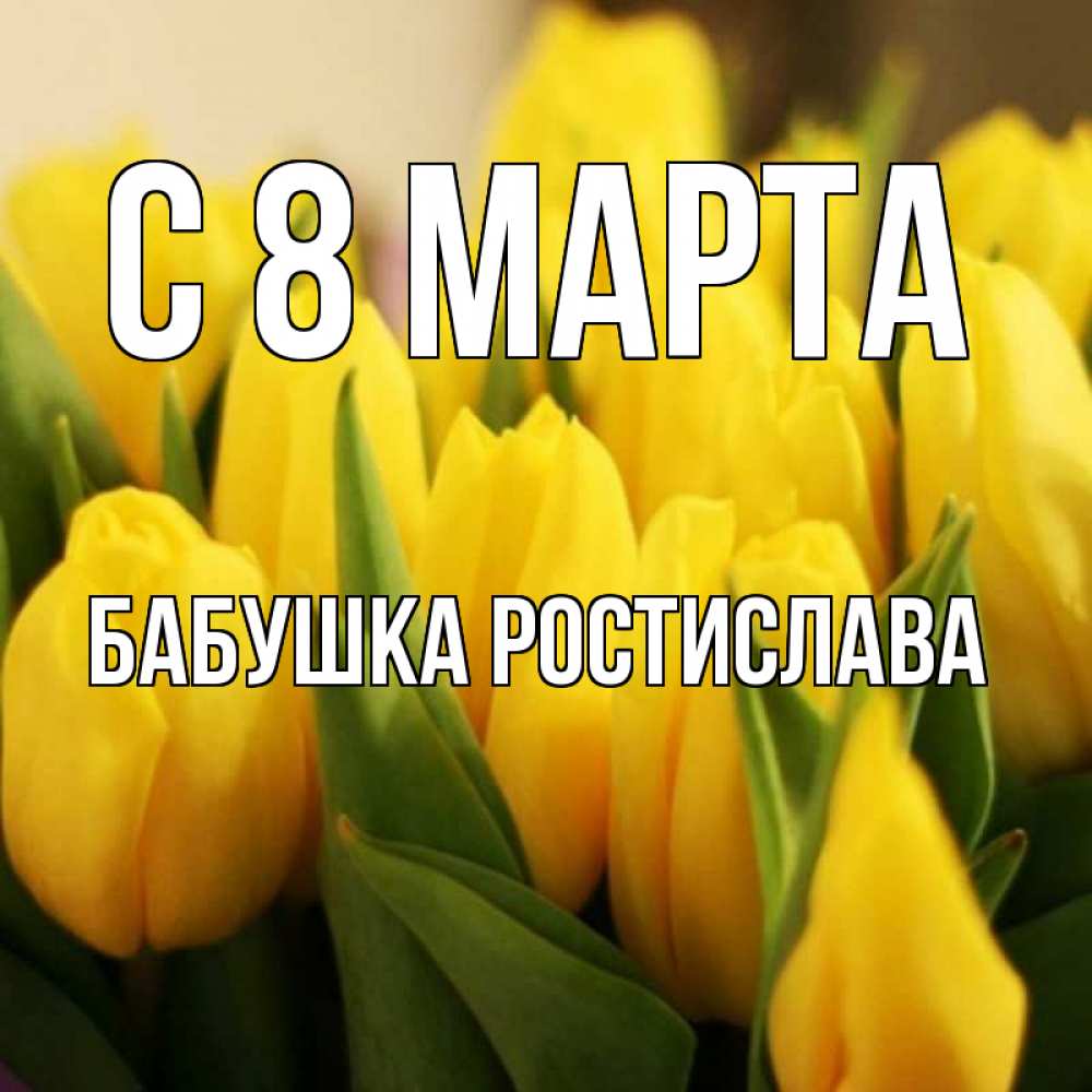 Открытка на каждый день с именем, Бабушка-Ростислава С 8 МАРТА цветы Прикольная открытка с пожеланием онлайн скачать бесплатно 
