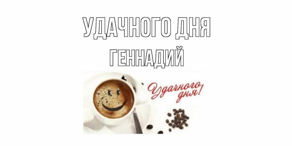 Открытка на каждый день с именем, Геннадий Удачного дня кофе Прикольная открытка с пожеланием онлайн скачать бесплатно 