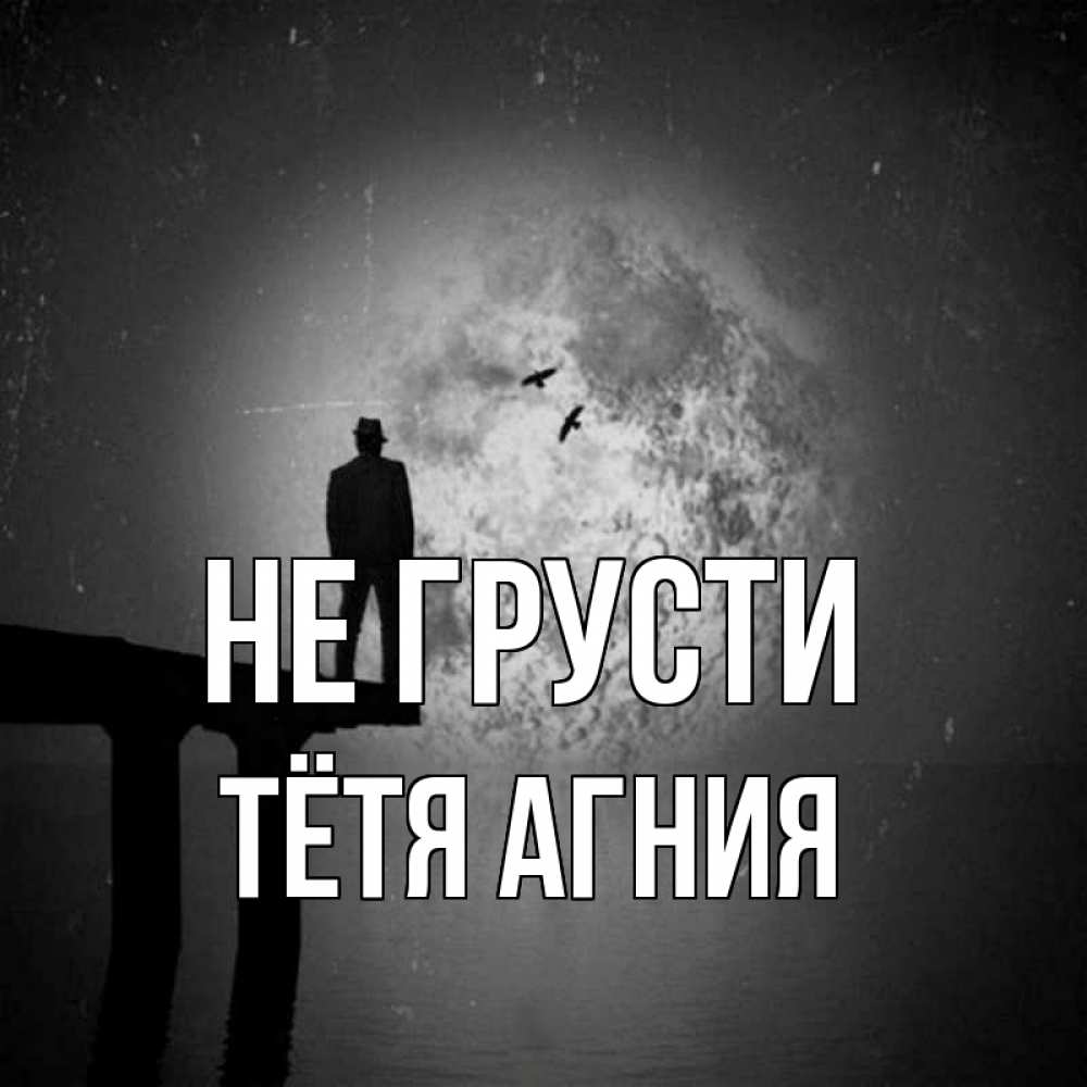 Открытка на каждый день с именем, Тётя-Агния Не грусти мужчина на мосту Прикольная открытка с пожеланием онлайн скачать бесплатно 