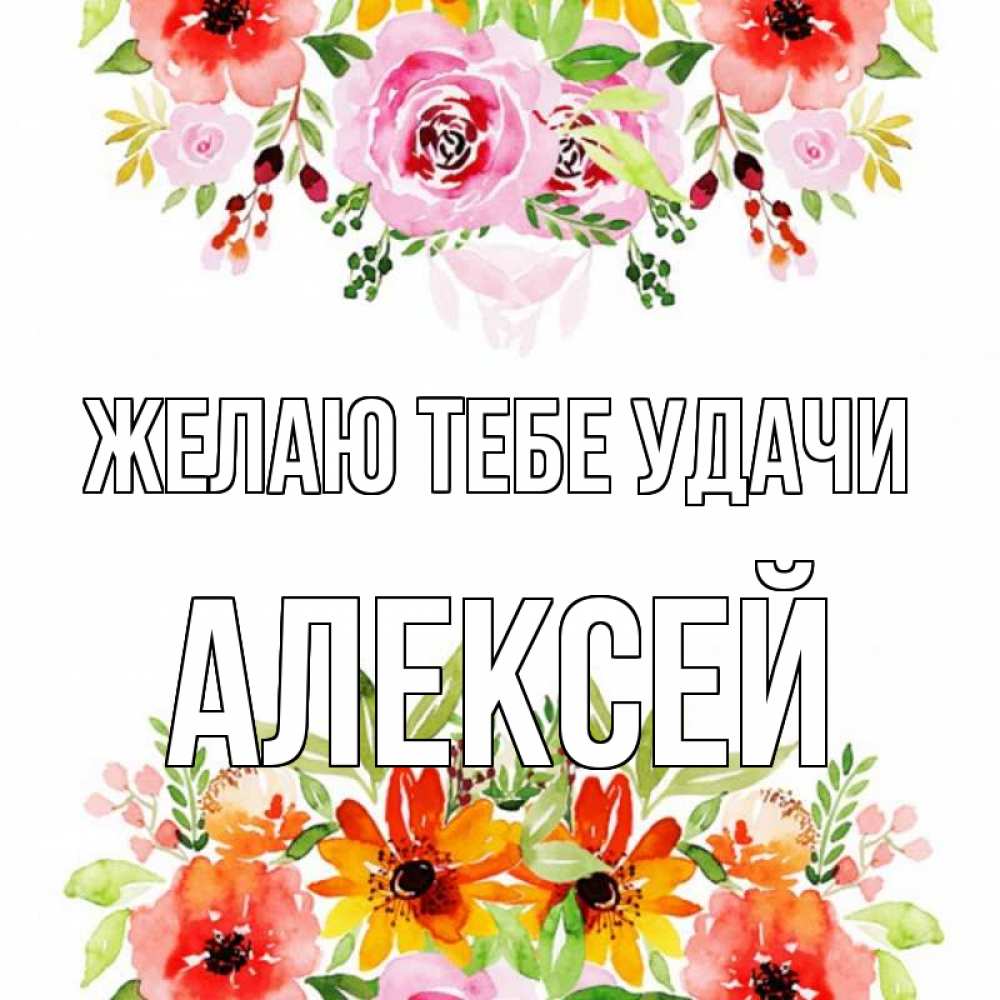Открытка на каждый день с именем, Алексей Желаю тебе удачи открытка с цветами акварелью Прикольная открытка с пожеланием онлайн скачать бесплатно 