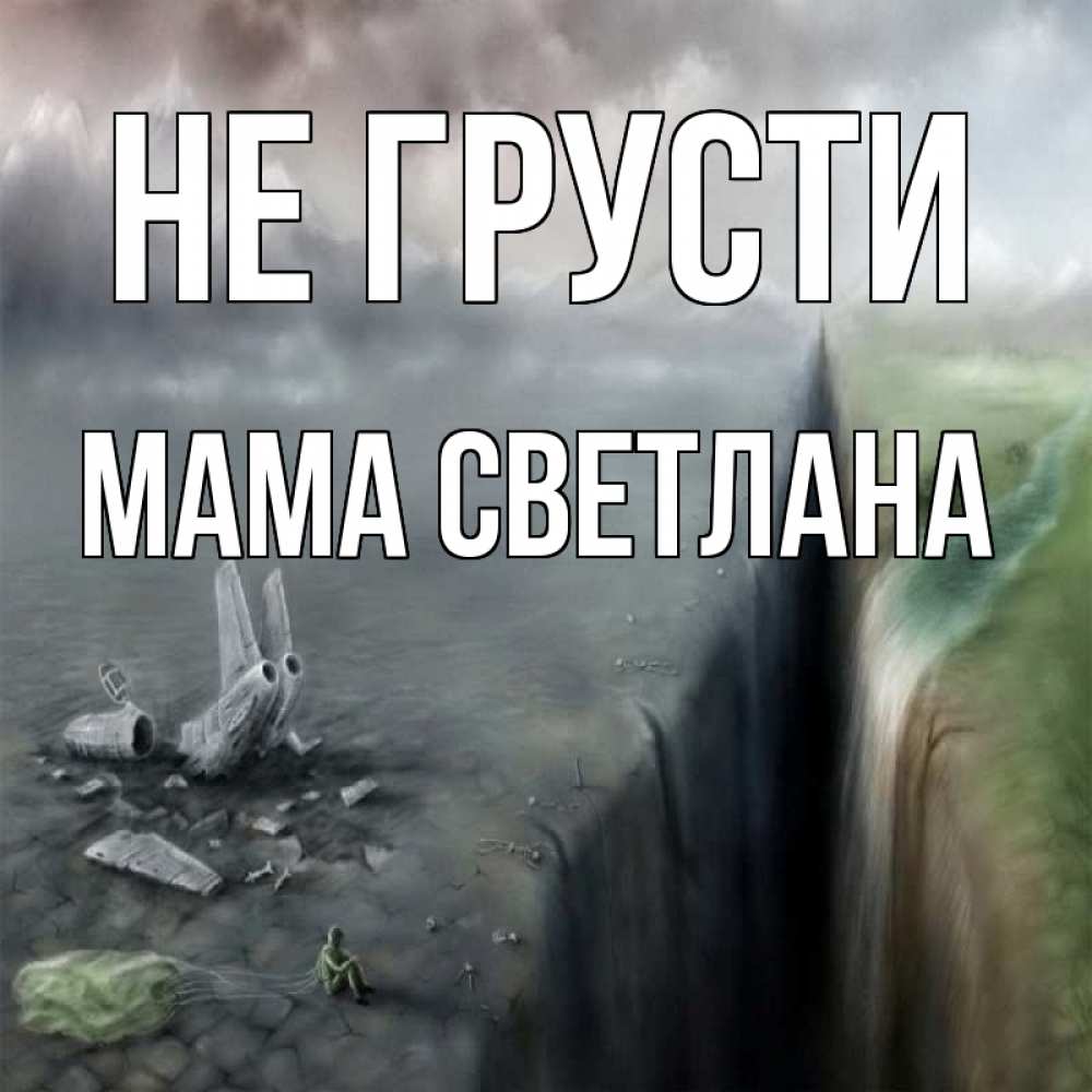 Открытка на каждый день с именем, Мама-Светлана Не грусти все спаслись. Прикольная открытка с пожеланием онлайн скачать бесплатно 