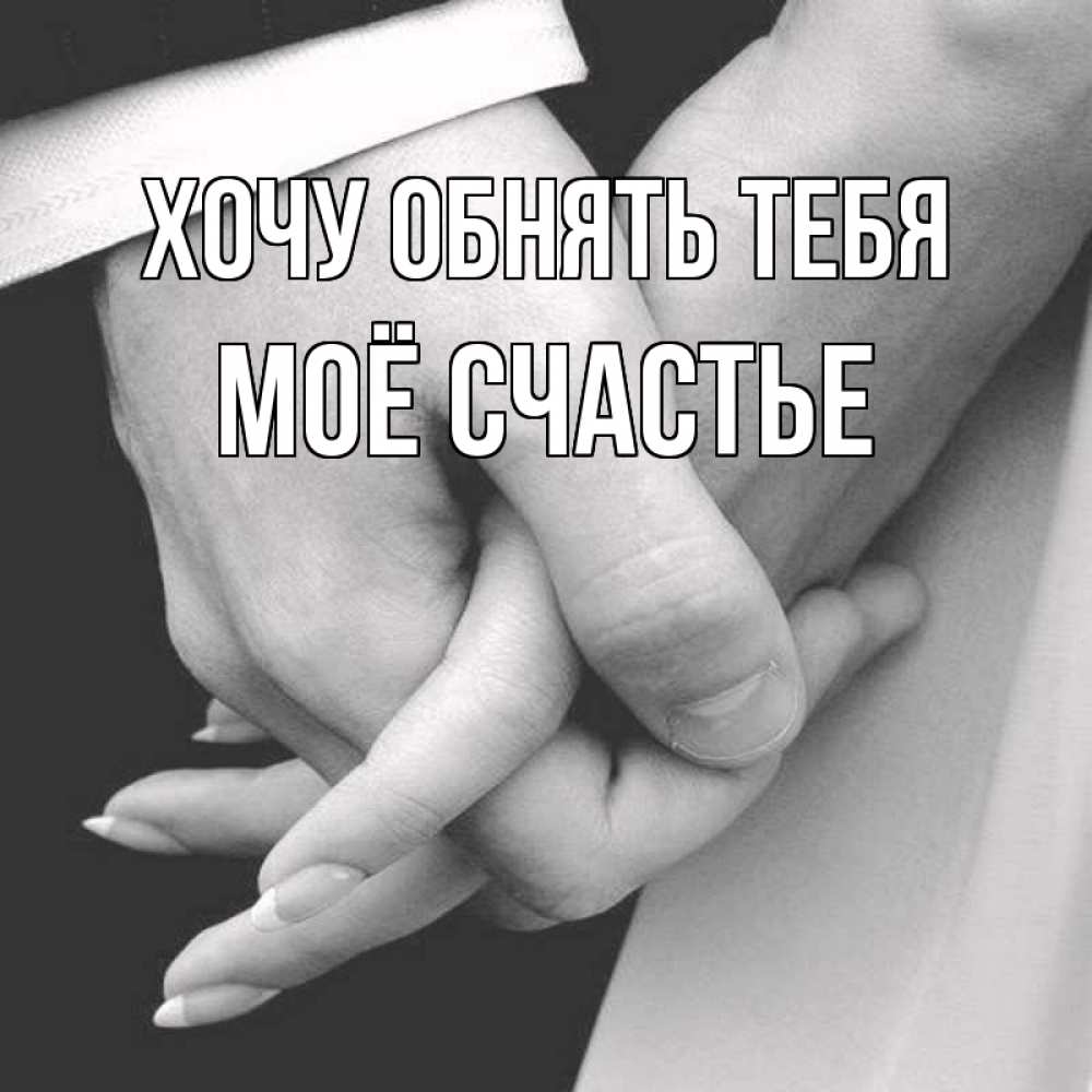 Открытка на каждый день с именем, Моё-счастье Хочу обнять тебя Черное и белое фото Прикольная открытка с пожеланием онлайн скачать бесплатно 