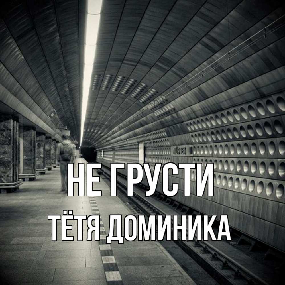 Открытка на каждый день с именем, Тётя-Доминика Не грусти пустая станция метро Прикольная открытка с пожеланием онлайн скачать бесплатно 