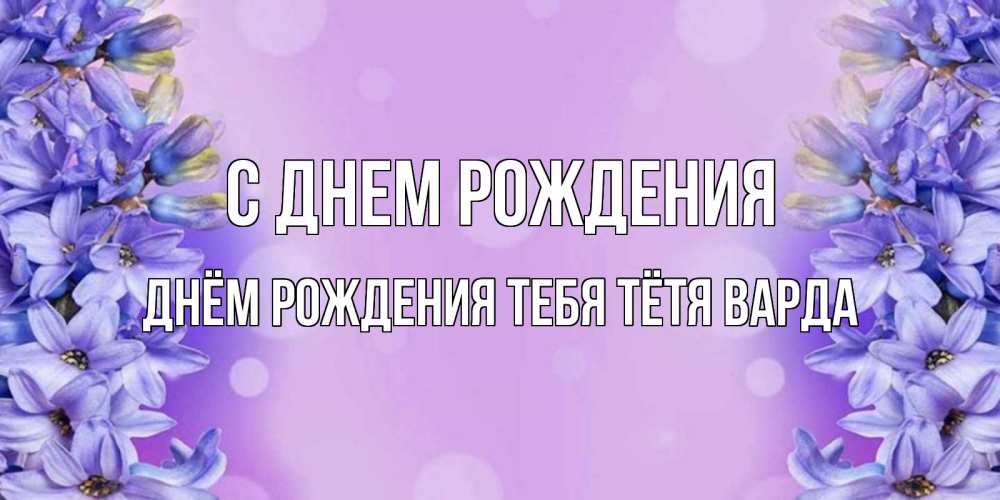 Открытка на каждый день с именем, днём-рождения-тебя-тётя-варда С днем рождения открытка с сиренью Прикольная открытка с пожеланием онлайн скачать бесплатно 