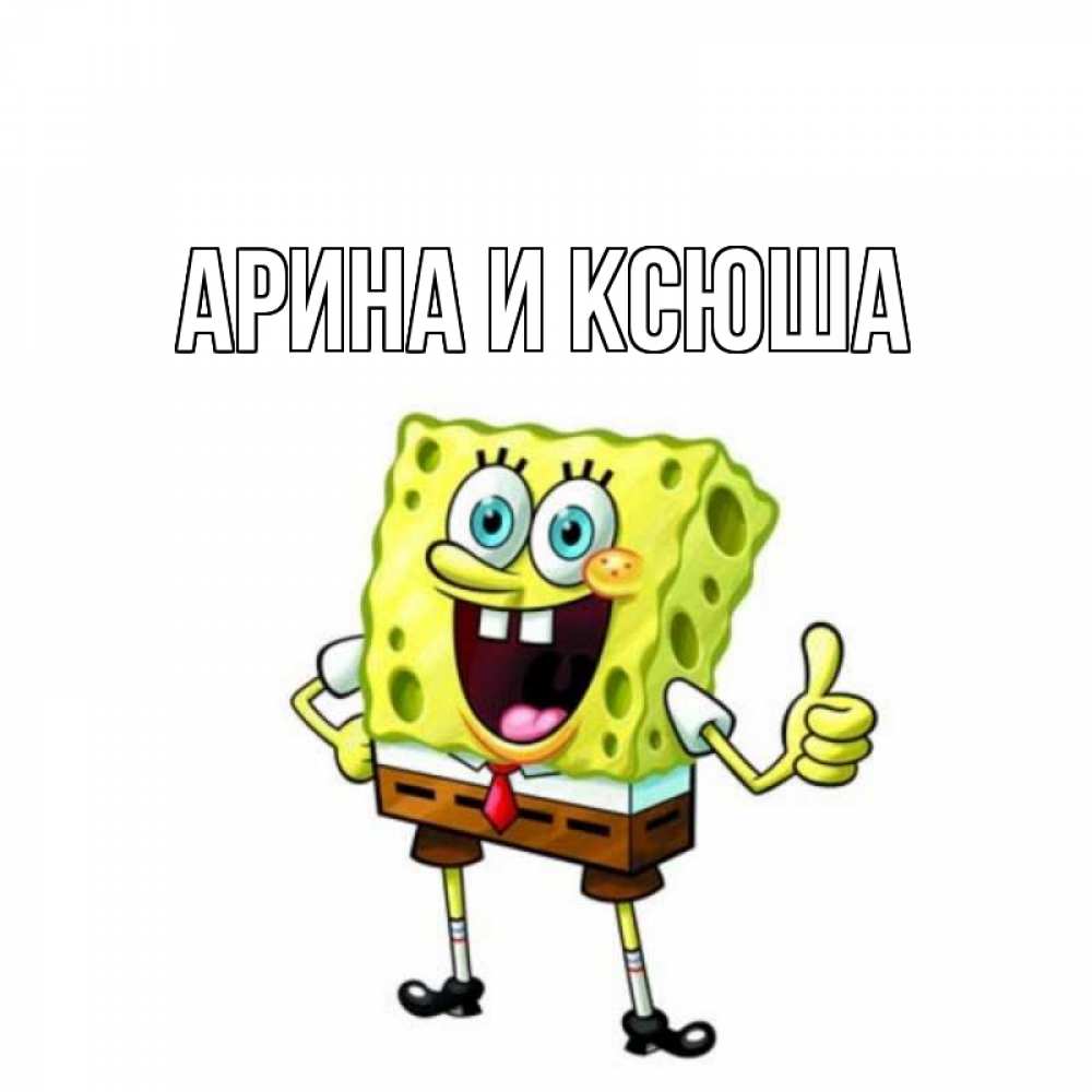 Открытка на каждый день с именем, Арина-и-Ксюша Главная спанч Боб улыбается Прикольная открытка с пожеланием онлайн скачать бесплатно 