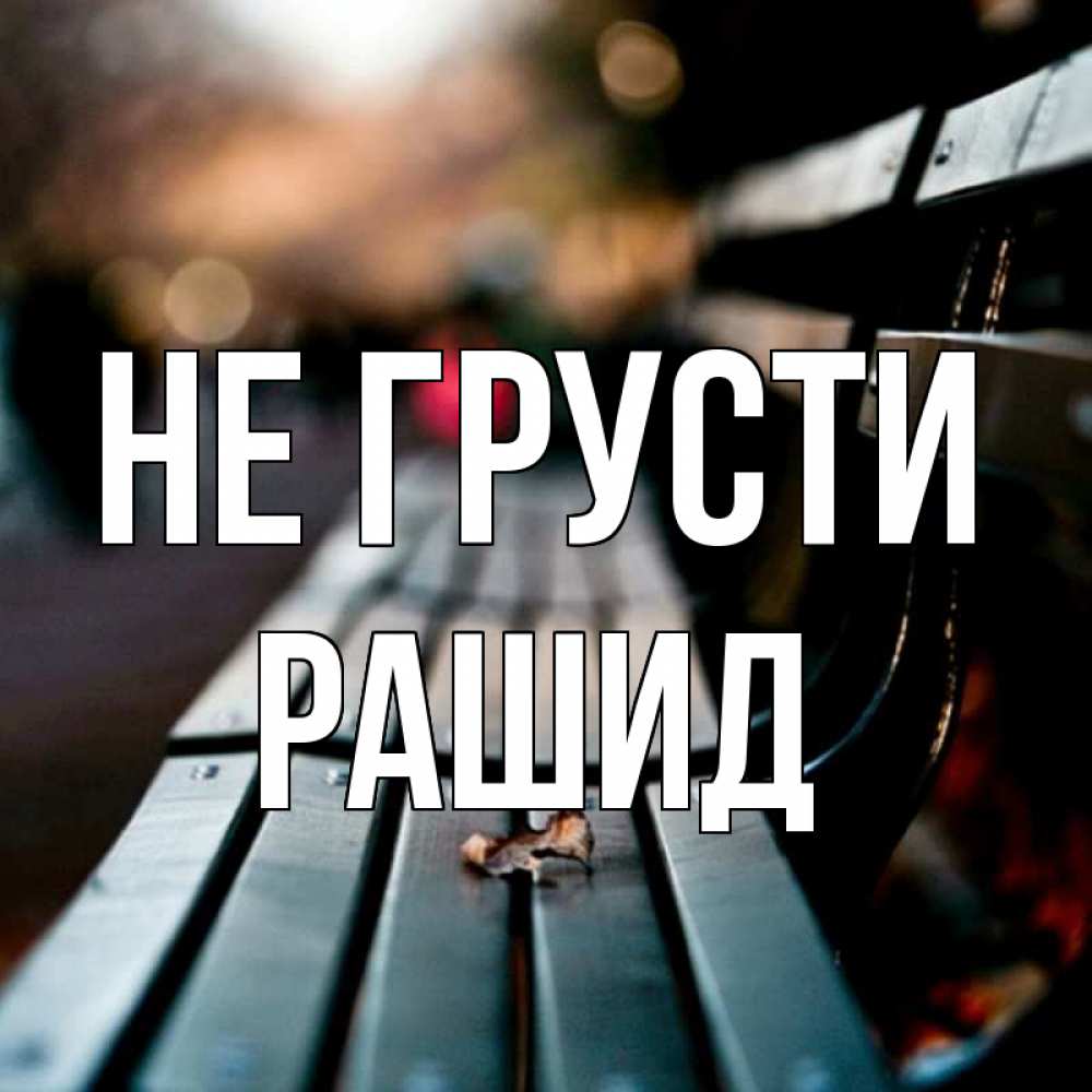 Открытка на каждый день с именем, Рашид Не грусти размытый фон Прикольная открытка с пожеланием онлайн скачать бесплатно 