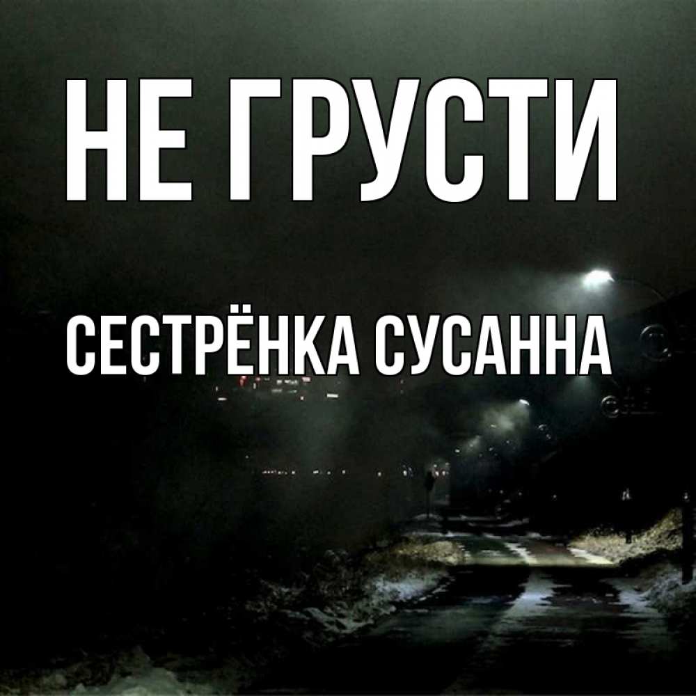 Открытка на каждый день с именем, Сестрёнка-Сусанна Не грусти фонари Прикольная открытка с пожеланием онлайн скачать бесплатно 