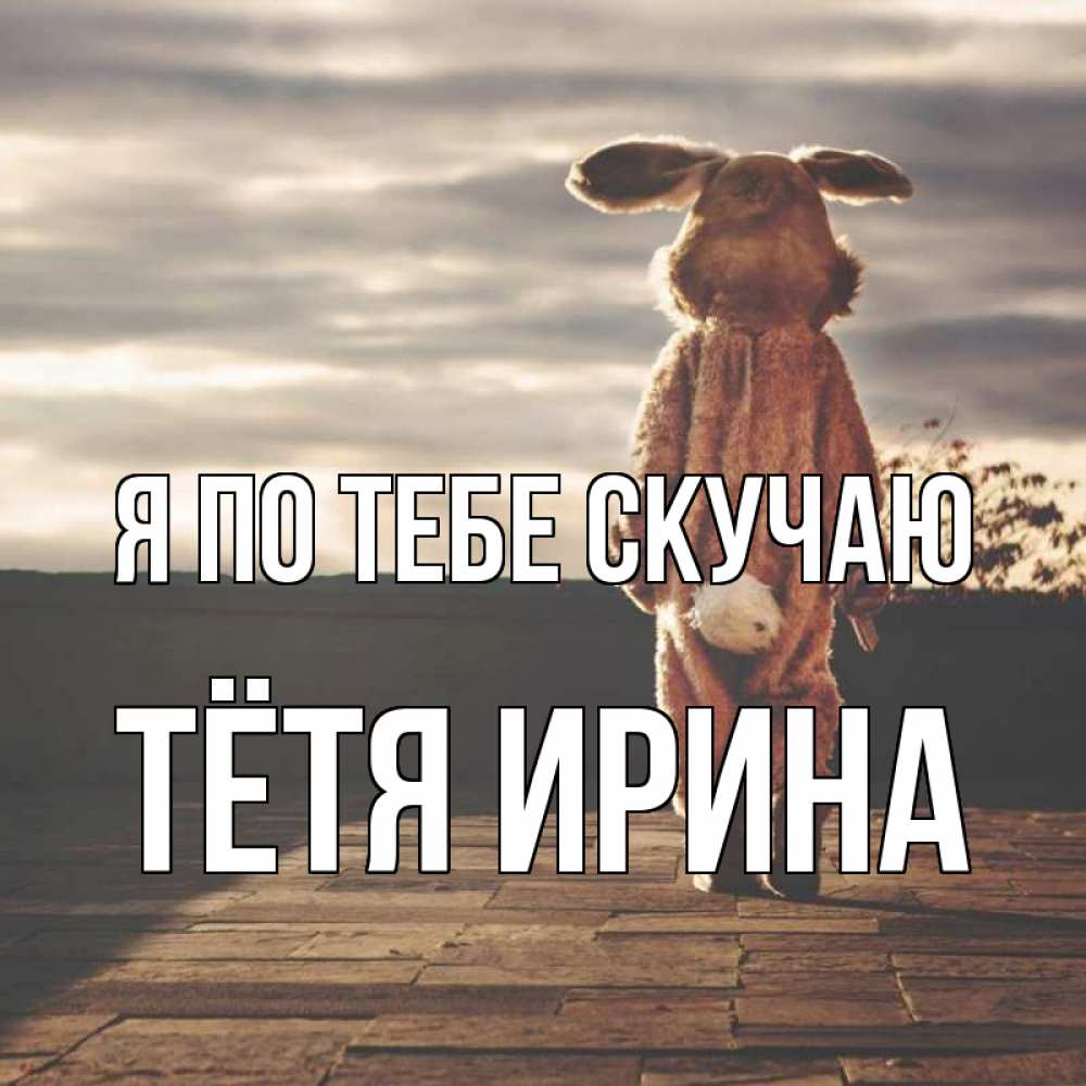 Открытка на каждый день с именем, Тётя-Ирина Я по тебе скучаю даже в костюме зайца Прикольная открытка с пожеланием онлайн скачать бесплатно 