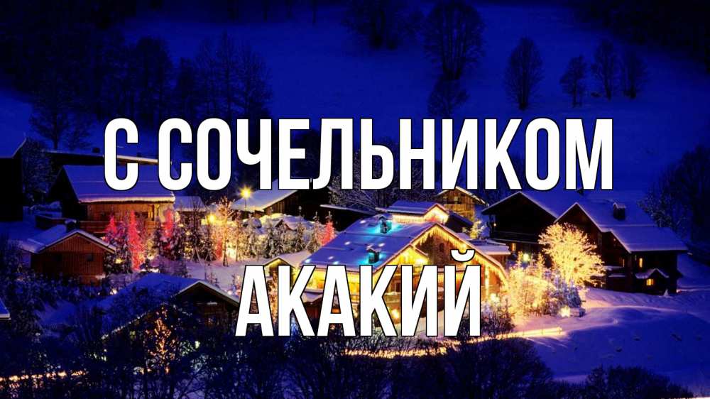 Открытка на каждый день с именем, Акакий С сочельником сочельник Прикольная открытка с пожеланием онлайн скачать бесплатно 
