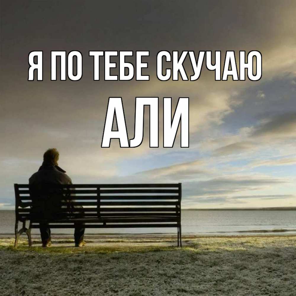 Открытка на каждый день с именем, Али Я по тебе скучаю лавочка Прикольная открытка с пожеланием онлайн скачать бесплатно 