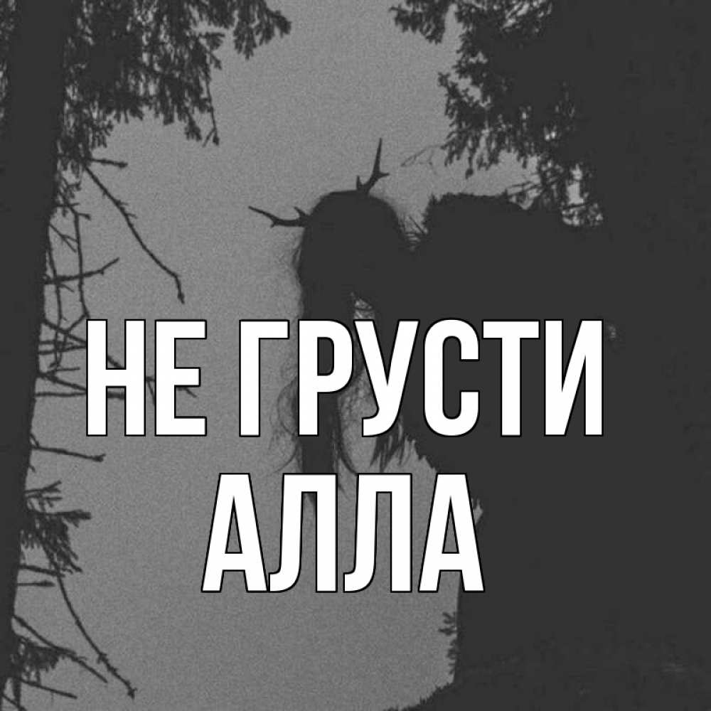 Открытка на каждый день с именем, Алла Не грусти чудище лесное Прикольная открытка с пожеланием онлайн скачать бесплатно 